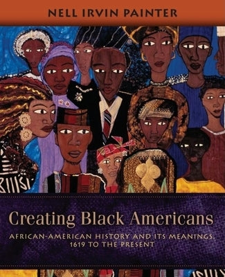 Creating Black Americans: African-American History and Its Meanings, 1619 to the Present by Painter, Nell Irvin