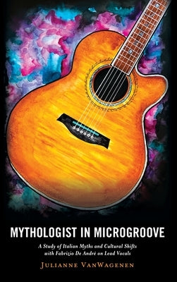 Mythologist in Microgroove: A Study of Italian Myths and Cultural Shifts with Fabrizio De Andr? on Lead Vocals by Vanwagenen, Julianne