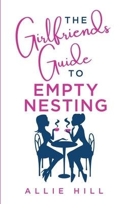 The Girlfriends' Guide to Empty Nesting by Hill, Allie