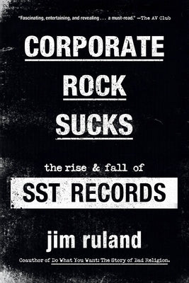 Corporate Rock Sucks: The Rise and Fall of Sst Records by Ruland, Jim