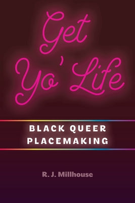 Get Yo' Life: Black Queer Placemaking by Millhouse, R. J.