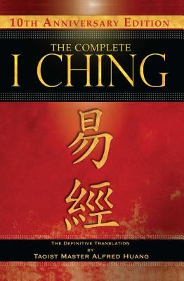 The Complete I Ching -- 10th Anniversary Edition: The Definitive Translation by Taoist Master Alfred Huang by Huang, Taoist Master Alfred