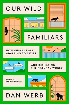 Our Wild Familiars: How Animals Are Adapting to Cities and Reshaping the Natural World by Werb, Dan