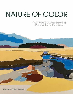 Nature of Color: Your Field Guide for Exploring Color in the Natural World by Collins Jermain, Kimberly