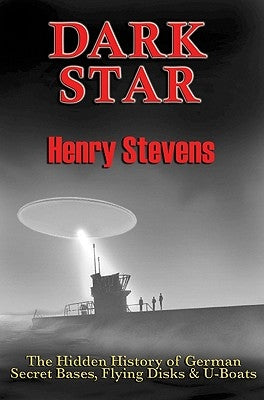 Dark Star: The Hidden History of German Secret Bases, Flying Disks & U-Boats by Stevens, Henry