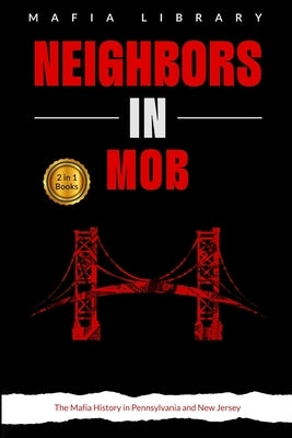 Neighbors in Mob: 2 Books in 1 - The Mafia History in Pennsylvania and New Jersey by Library, Mafia