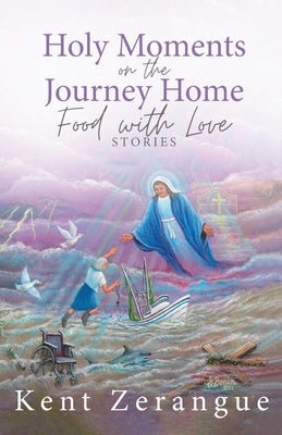 Holy Moments on the Journey Home: Food with Love Stories by Zerangue, Kent