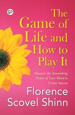 The Game of Life and How to Play It by Shinn, Florence Scovel