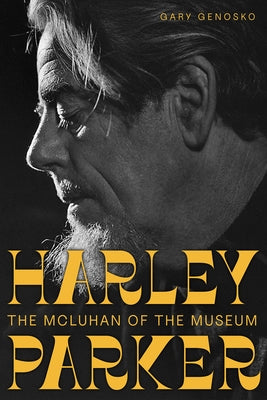 Harley Parker: The McLuhan of the Museum by Genosko, Gary
