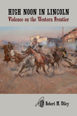 High Noon in Lincoln: Violence on the Western Frontier by Utley, Robert M.