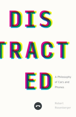 Distracted: A Philosophy of Cars and Phones by Rosenberger, Robert