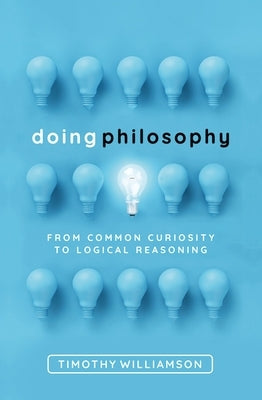 Doing Philosophy: From Common Curiosity to Logical Reasoning by Williamson, Timothy