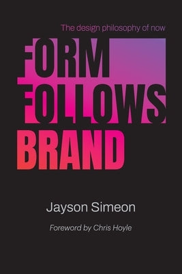 Form Follows Brand: The Design Philosophy of Now by Simeon, Jayson