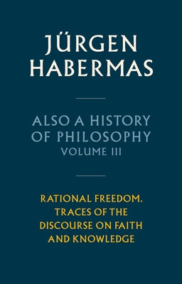 Also a History of Philosophy, Volume 3: Rational Freedom. Traces of the Discourse on Faith and Knowledge by Habermas, JÃ¼rgen