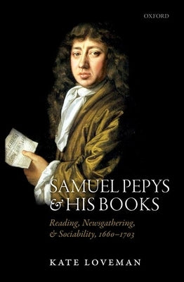 Samuel Pepys and His Books: Reading, Newsgathering, and Sociability, 1660-1703 by Loveman, Kate