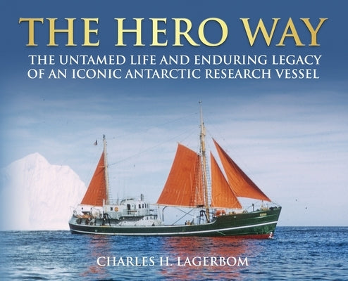 The HERO Way: The Untamed Life and Enduring Legacy of an Iconic Antarctic Research Vessel by Lagerbom, Charles H.
