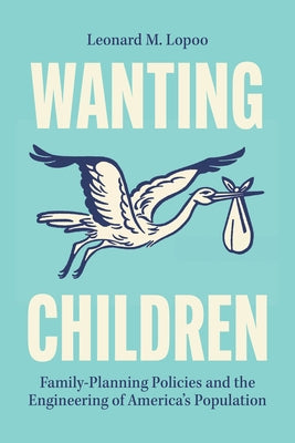 Wanting Children: Family-Planning Policies and the Engineering of America's Population by Lopoo, Leonard M.