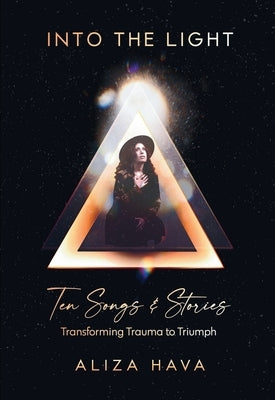 Into the Light: Ten Songs & Stories Transforming Trauma to Triumph by Hava, Aliza