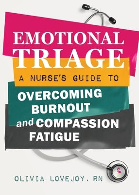 Emotional Triage: A Nurse's Guide to Overcoming Burnout and Compassion Fatigue by Lovejoy, Olivia