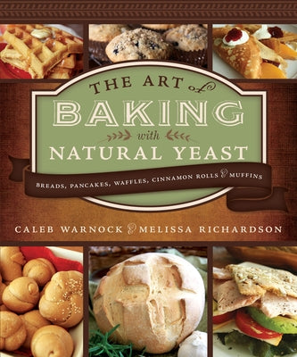 Art of Baking with Natural Yeast: Breads, Pancakes, Waffles, Cinnamon Rolls and Muffins: Breads, Pancakes, Waffles, Cinnamon Rolls and Muffins by Warnock, Caleb