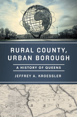 Rural County, Urban Borough: A History of Queens by Kroessler, Jeffrey A.