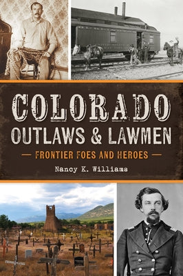 Colorado Outlaws & Lawmen: Frontier Foes and Heroes by Williams, Nancy K.