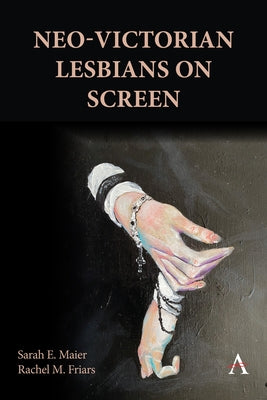 Neo-Victorian Lesbians on Screen by Maier, Sarah E.