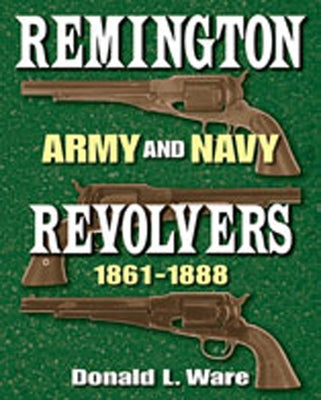 Remington Army and Navy Revolvers 1861-1888 by Ware, Donald L.