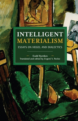 Intelligent Materialism: Essays on Hegel and Dialectics by Ilyenkov, Evald