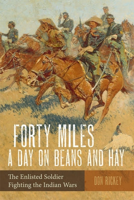 Forty Miles a Day on Beans and Hay: The Enlisted Soldier Fighting the Indian Wars by Rickey, Don