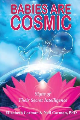 Babies Are Cosmic: Signs of Their Secret Intelligence by Carman, Elizabeth