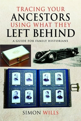 Tracing Your Ancestors Using What They Left Behind by Wills, Simon