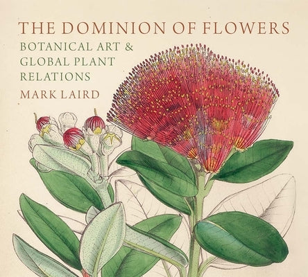 The Dominion of Flowers: Botanical Art and Global Plant Relations by Laird, Mark