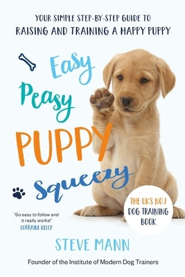 Easy Peasy Puppy Squeezy: The Uk's No.1 Dog Training Book (All You Need to Know about Training Your Dog) by Mann, Steve