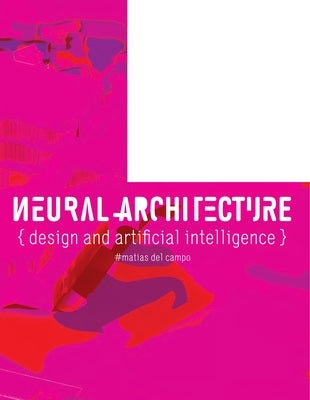 Neural Architecture: Design and Artificial Intelligence by Del Campo, Matias