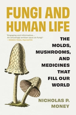 Fungi and Human Life: The Molds, Mushrooms, and Medicines That Fill Our World by Money, Nicholas P.