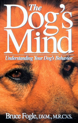 The Dog's Mind: Understanding Your Dog's Behavior by Fogle, Bruce