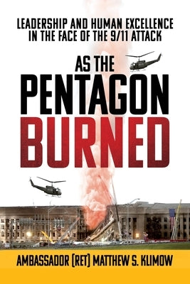 As the Pentagon Burned: Leadership and Human Excellence in the Face of the 9/11 Attack by Klimow, Ambassador (Ret) Matthew S.