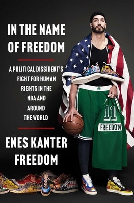 In the Name of Freedom: A Political Dissident's Fight for Human Rights in the NBA and Around the World by Freedom, Enes Kanter