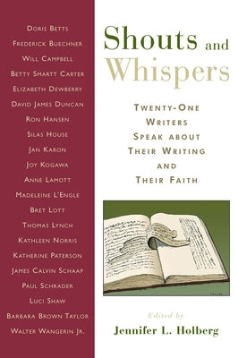 Shouts and Whispers: Twenty-One Writers Speak about Their Writing and Their Faith by Holberg, Jennifer L.