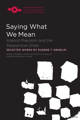 Saying What We Mean: Implicit Precision and the Responsive Order by Gendlin, Eugene
