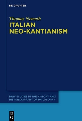 Italian Neo-Kantianism: Emergence, Diffusion, and Dissolution by Nemeth, Thomas