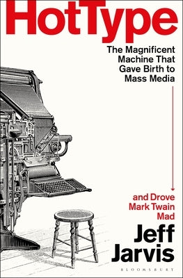 Hot Type: The Magnificent Machine That Gave Birth to Mass Media and Drove Mark Twain Mad by Jarvis, Jeff