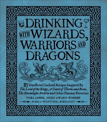 Drinking with Wizards, Warriors and Dragons: 85 Unofficial Drink Recipes Inspired by the Lord of the Rings, a Court of Thorns and Roses, the Stormligh by James, Thea