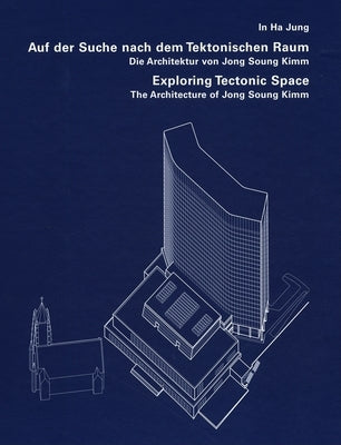 Exploring Tectonic Space: The Architecture of Jong Soung Kimm by Kimm, Jong Soung