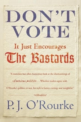 Don't Vote It Just Encourages the Bastards by O'Rourke, P. J.