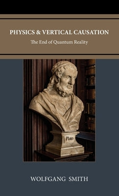 Physics and Vertical Causation: The End of Quantum Reality by Smith, Wolfgang