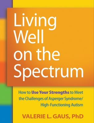 Living Well on the Spectrum: How to Use Your Strengths to Meet the Challenges of Asperger Syndrome/High-Functioning Autism by Gaus, Valerie L.