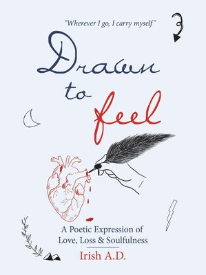 Drawn to Feel: A Poetic Expression of Love, Loss & Soulfulness by Irish, A. D.