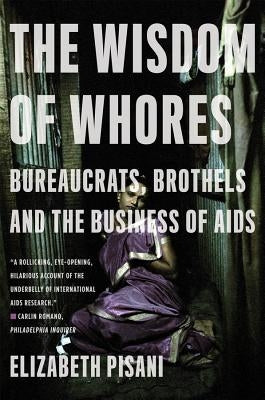 The Wisdom of Whores: Bureaucrats, Brothels and the Business of AIDS by Pisani, Elizabeth